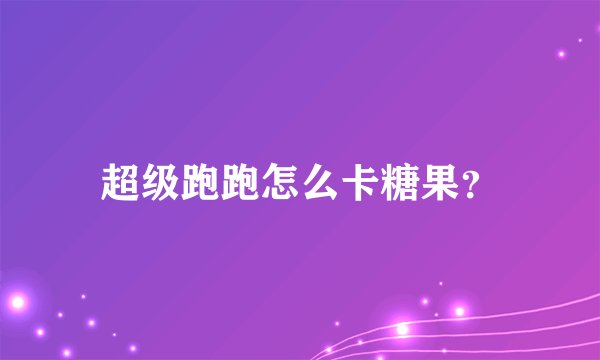 超级跑跑怎么卡糖果？