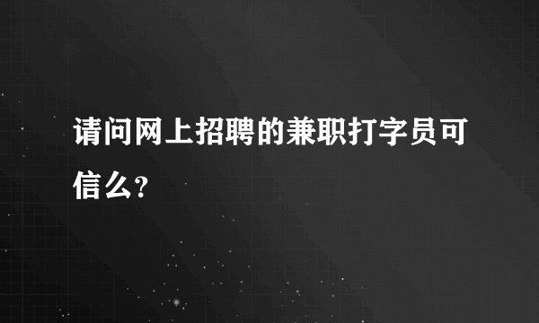 请问网上招聘的兼职打字员可信么？