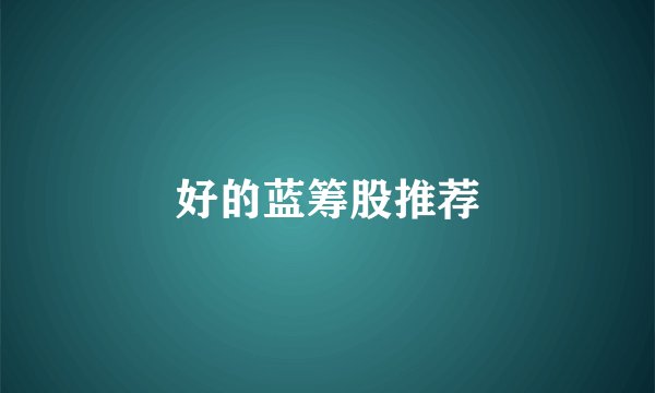 好的蓝筹股推荐