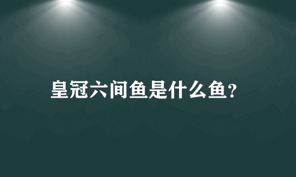 皇冠六间鱼是什么鱼？