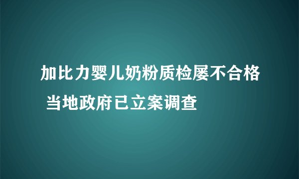加比力婴儿奶粉质检屡不合格 当地政府已立案调查
