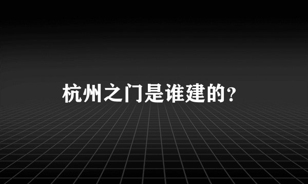 杭州之门是谁建的?