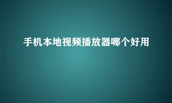 手机本地视频播放器哪个好用