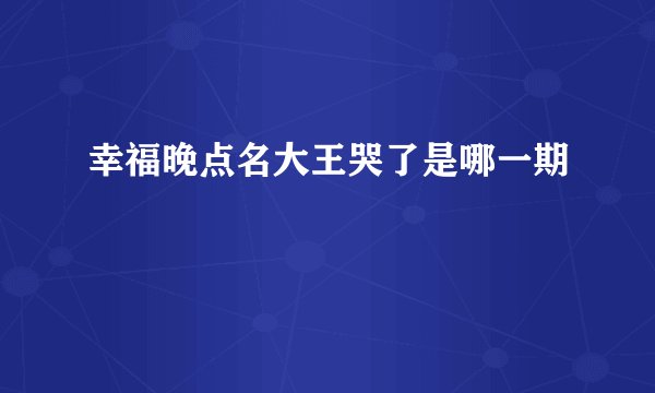 幸福晚点名大王哭了是哪一期