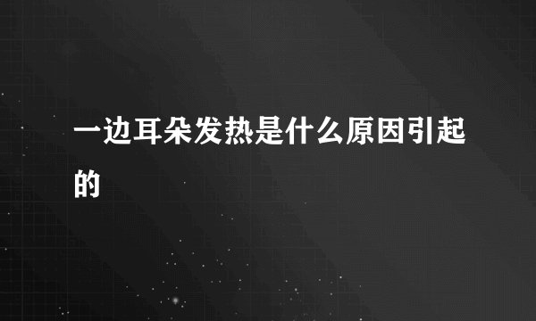 一边耳朵发热是什么原因引起的