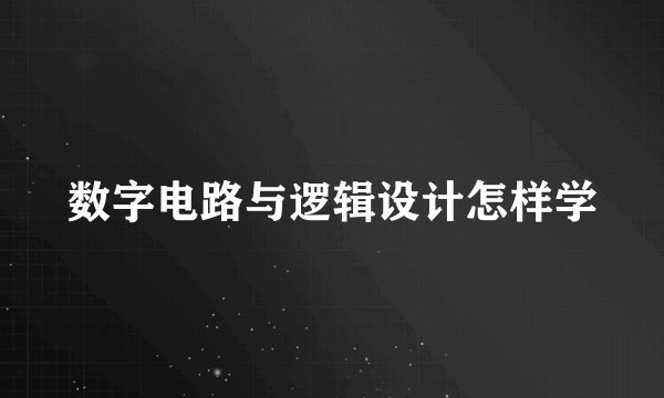 数字电路与逻辑设计怎样学