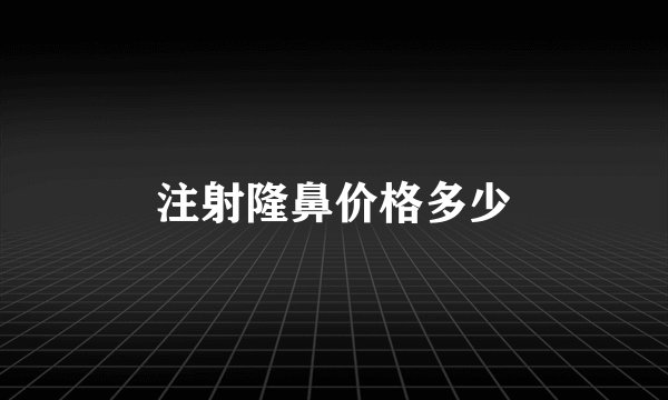 注射隆鼻价格多少