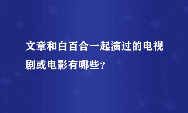 文章和白百合一起演过的电视剧或电影有哪些？