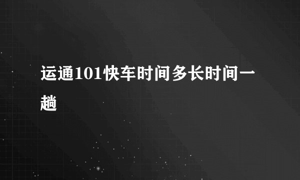 运通101快车时间多长时间一趟