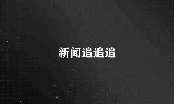 新闻追追追