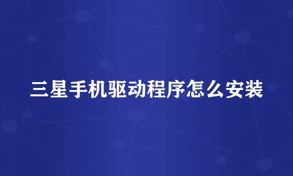 三星手机驱动程序怎么安装