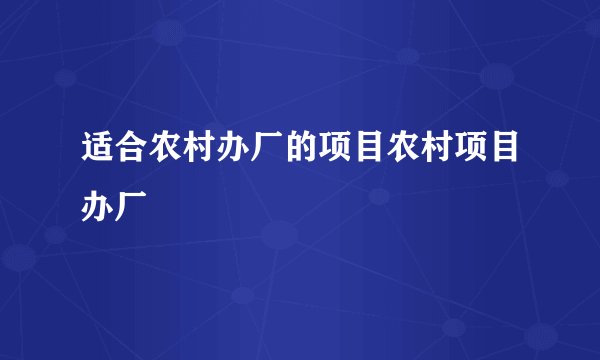 适合农村办厂的项目农村项目办厂