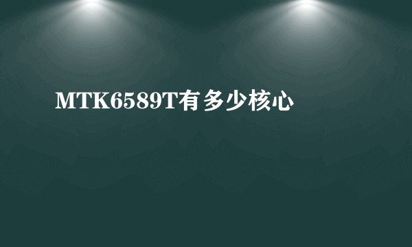 MTK6589T有多少核心