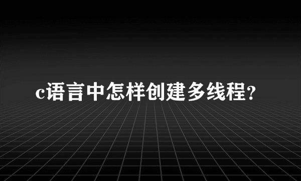 c语言中怎样创建多线程？