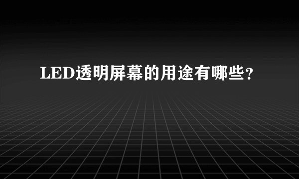 LED透明屏幕的用途有哪些？