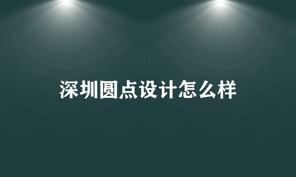 深圳圆点设计怎么样