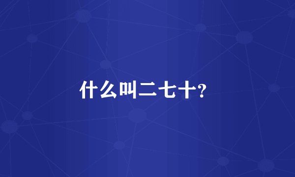什么叫二七十？