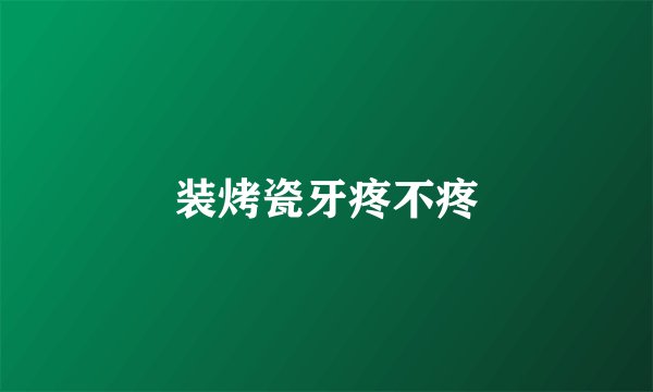 装烤瓷牙疼不疼