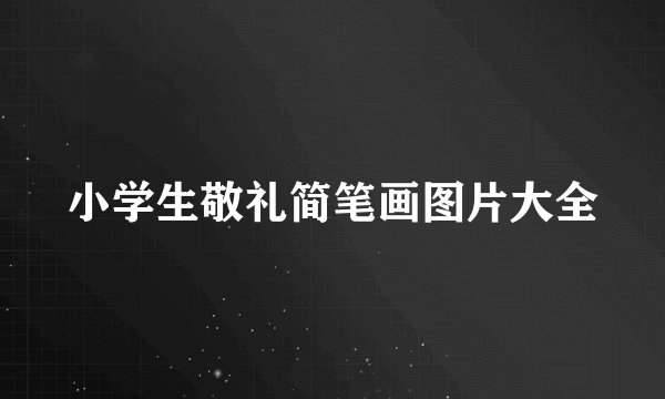 小学生敬礼简笔画图片大全