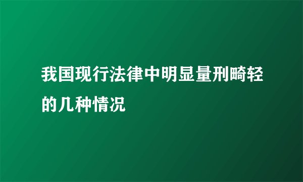 我国现行法律中明显量刑畸轻的几种情况