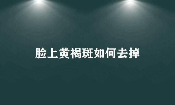 脸上黄褐斑如何去掉