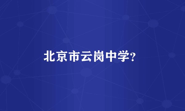 北京市云岗中学？