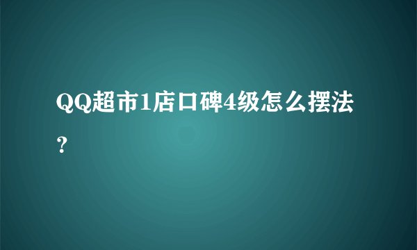 QQ超市1店口碑4级怎么摆法？