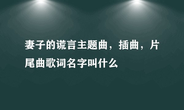 妻子的谎言主题曲，插曲，片尾曲歌词名字叫什么