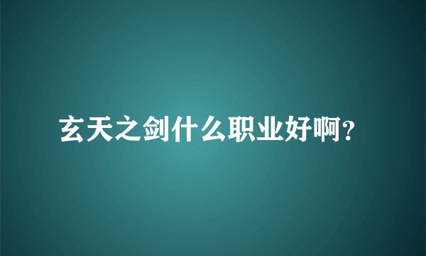 玄天之剑什么职业好啊？