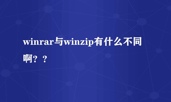winrar与winzip有什么不同啊？？