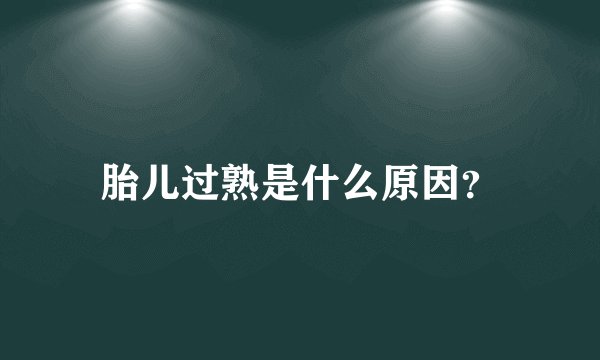 胎儿过熟是什么原因?