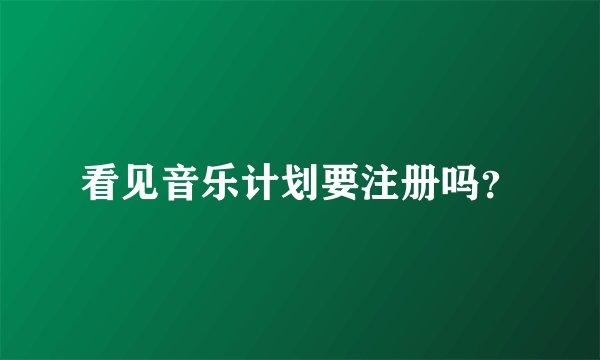看见音乐计划要注册吗？