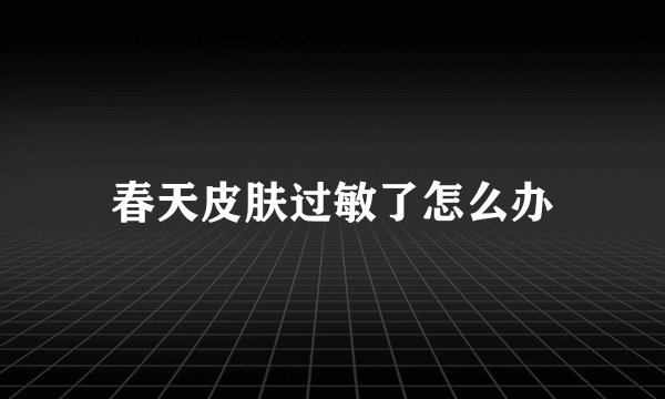 春天皮肤过敏了怎么办