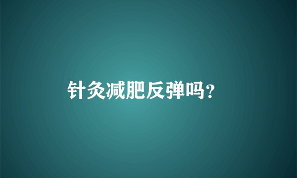 针灸减肥反弹吗？ 
