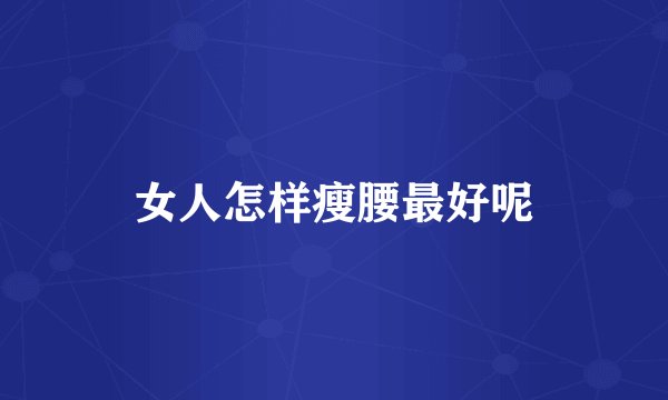 女人怎样瘦腰最好呢