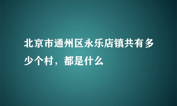 北京市通州区永乐店镇共有多少个村，都是什么