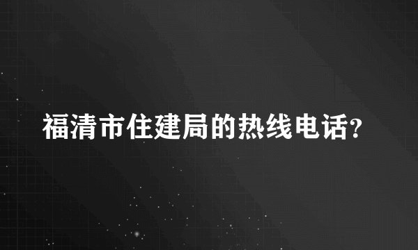 福清市住建局的热线电话？