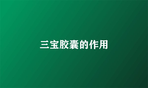 三宝胶囊的作用