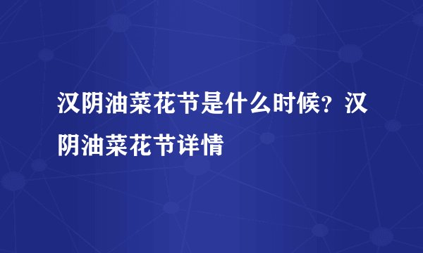 汉阴油菜花节是什么时候？汉阴油菜花节详情