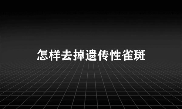 怎样去掉遗传性雀斑