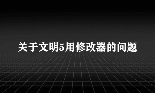 关于文明5用修改器的问题