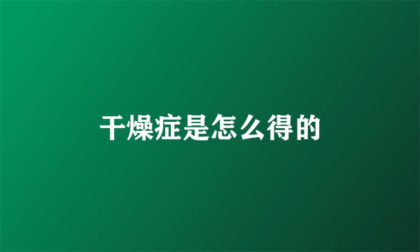 干燥症是怎么得的