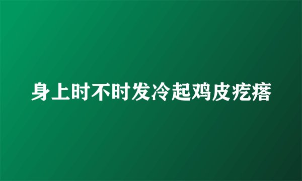 身上时不时发冷起鸡皮疙瘩