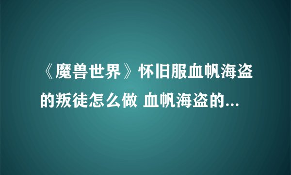 《魔兽世界》怀旧服血帆海盗的叛徒怎么做 血帆海盗的叛徒攻略