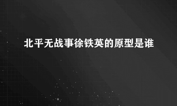 北平无战事徐铁英的原型是谁