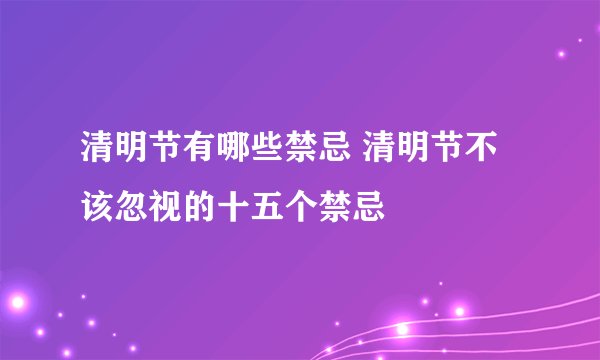 清明节有哪些禁忌 清明节不该忽视的十五个禁忌