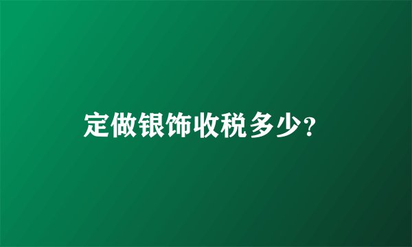 定做银饰收税多少？