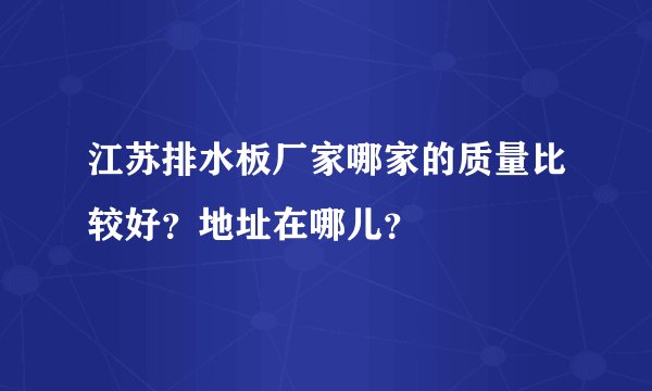 江苏排水板厂家哪家的质量比较好?地址在哪儿?
