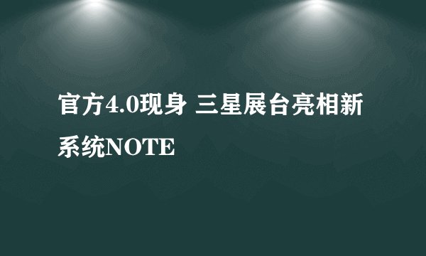 官方4.0现身 三星展台亮相新系统NOTE