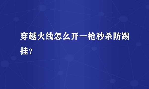 穿越火线怎么开一枪秒杀防踢挂？